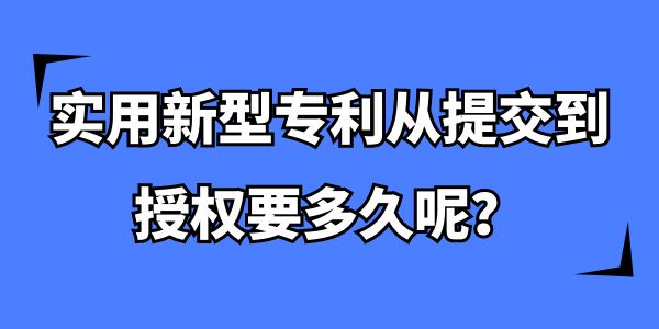 實(shí)用新型專利從提交到授權(quán)要多久,