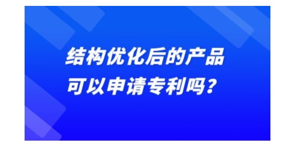 結(jié)構(gòu)優(yōu)化后的產(chǎn)品可以申請專利嗎？