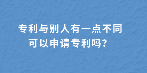 專利跟別人有一點(diǎn)不一樣,還能申請專利嗎？