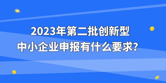 2023年第二批創(chuàng)新型中小企業(yè)申報有什么要求？