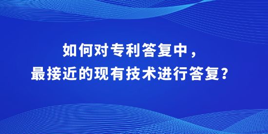 專利復(fù)審,最接近的現(xiàn)有技術(shù)答復(fù)方式,