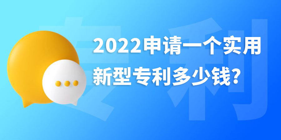 2022年申請一個實(shí)用新型專利多少錢?費(fèi)用包含哪些？