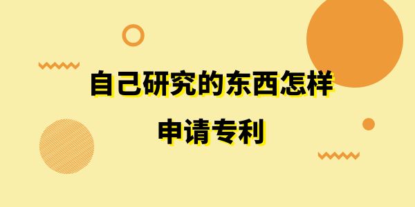 自己研究的東西怎樣申請專利？