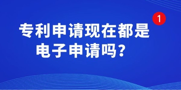 專利申請現(xiàn)在都是電子申請嗎？