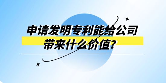 申請發(fā)明專利能給公司帶來什么價值,