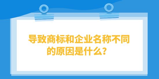 導(dǎo)致商標(biāo)和企業(yè)名稱不同的原因是什么,