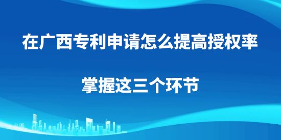 在廣西專利申請(qǐng)?jiān)趺刺岣呤跈?quán)率，掌握這三個(gè)環(huán)節(jié)