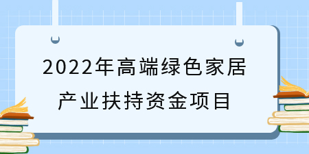 項(xiàng)目解讀|廣西申報(bào) 2022年高端綠色家居產(chǎn)業(yè)扶持資金項(xiàng)目