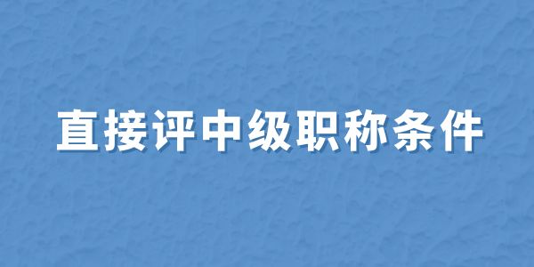 直接評中級職稱條件,無職稱申報條件,