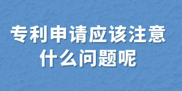 建議收藏！專利申請(qǐng)應(yīng)該注意什么問(wèn)題呢？