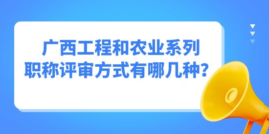 廣西工程和農(nóng)業(yè)系列職稱評審方式有哪幾種？