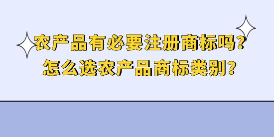 農(nóng)產(chǎn)品有必要注冊商標(biāo)嗎？怎么選農(nóng)產(chǎn)品商標(biāo)類別？