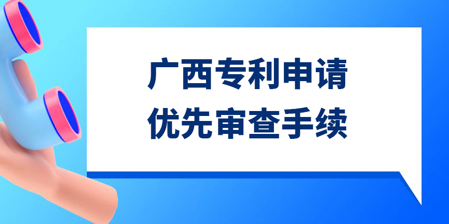 廣西發(fā)明專利申請優(yōu)先審查需要多久？手續(xù)怎么辦理？