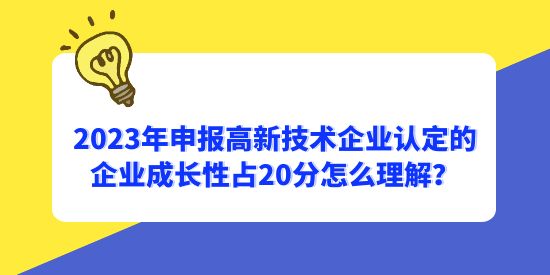 2023年申報高新技術(shù)企業(yè)認定的企業(yè)成長性占20分怎么理解？