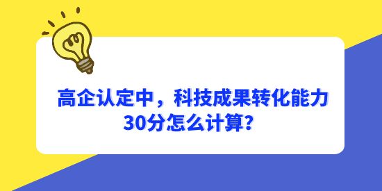 高企認定中，科技成果轉(zhuǎn)化能力30分怎么計算？