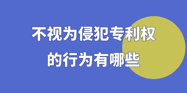 不視為侵犯專利權(quán)的行為有哪些？