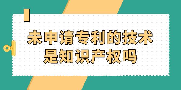 未申請專利的技術是知識產(chǎn)權嗎？