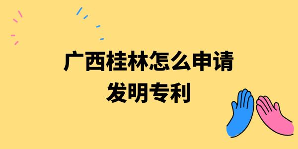 廣西桂林怎么申請發(fā)明專利,