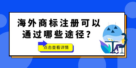 品牌想要“出?！保Ｍ馍虡瞬荒苌?！海外商標注冊可以通過哪些途徑？