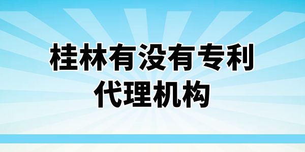 桂林有沒有專利代理機(jī)構(gòu)？