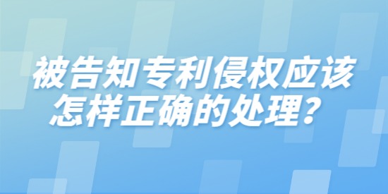 被告知專利侵權(quán)應(yīng)該怎樣正確的處理,