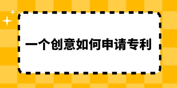 一個(gè)創(chuàng)意如何申請專利？