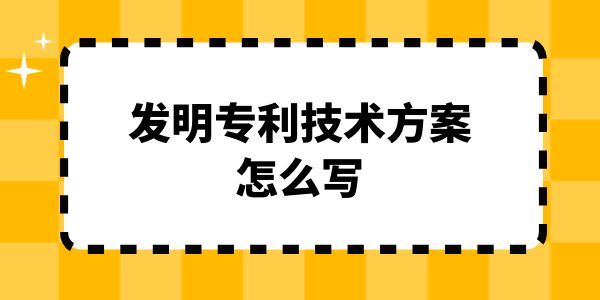 發(fā)明專利技術(shù)方案怎么寫？