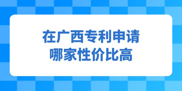 在廣西專利申請哪家性價(jià)比高？