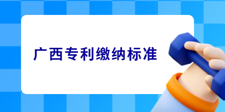 廣西專利申請(qǐng)的繳費(fèi)標(biāo)準(zhǔn)是怎樣的？