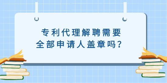 專利代理解聘需要全部申請(qǐng)人蓋章嗎？