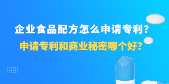 企業(yè)食品配方怎么申請專利？申請專利和商業(yè)秘密哪個好？