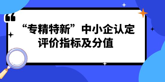 “專精特新”中小企認(rèn)定評價指標(biāo)及分值