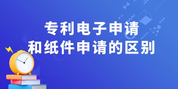 專利電子申請(qǐng)和紙件申請(qǐng)的區(qū)別,