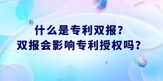 什么是專利雙報？雙報會影響專利授權嗎？