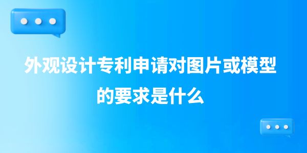 外觀設計專利申請對圖片或模型的要求是什么？