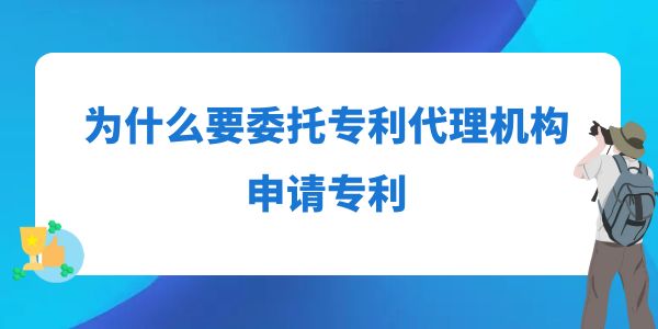 為什么要委托專利代理機構(gòu)申請專利？