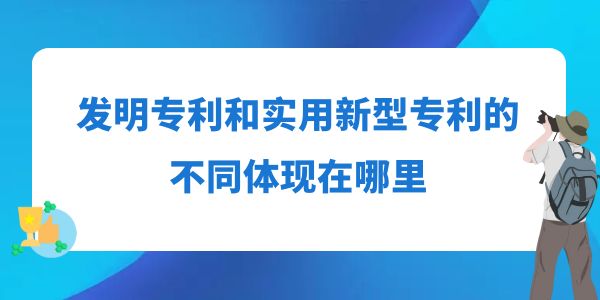 發(fā)明專利和實用新型專利的不同體現(xiàn)在哪里？