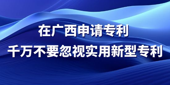 在廣西申請(qǐng)專利，千萬(wàn)不要忽視實(shí)用新型專利