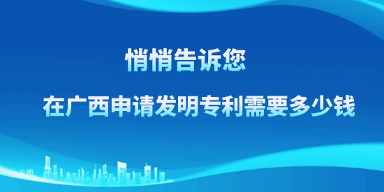 悄悄告訴訴您，在廣西申請(qǐng)發(fā)明專利需要多少錢？