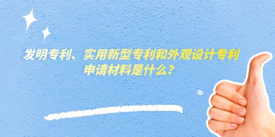 發(fā)明專利、實用新型專利和外觀設計專利申請材料是什么？