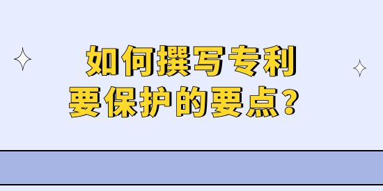 專利撰寫實(shí)操技巧—如何擊中專利要保護(hù)的要點(diǎn)？