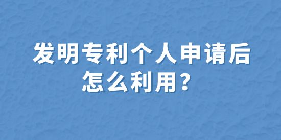 發(fā)明專利個人申請后怎么利用？