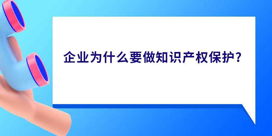 企業(yè)為什么要做知識產(chǎn)權(quán)保護(hù)？真有必要做嗎？