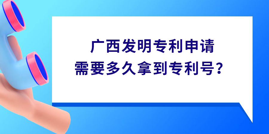 廣西發(fā)明專利申請需要多久拿到專利號？