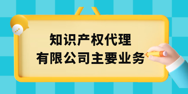 廣西知識產(chǎn)權代理有限公司主要業(yè)務有哪些,知識產(chǎn)權代理,