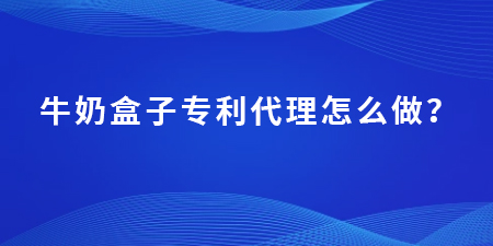 牛奶盒子專利代理怎么做？