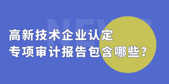 高新技術企業(yè)認定中，專項審計報告包括哪些？收費標準怎么算？