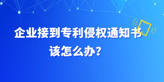 企業(yè)接到專利侵權通知書該怎么辦？具體要調(diào)查哪方面？