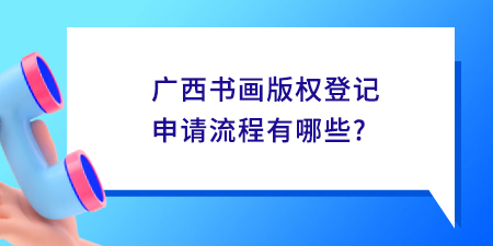 廣西書畫版權(quán)登記申請(qǐng)流程有哪些？