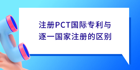 注冊PCT國際專利與逐一國家注冊的區(qū)別,